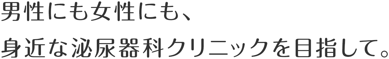 男性にも女性にも、身近な泌尿器科クリニックを目指して。